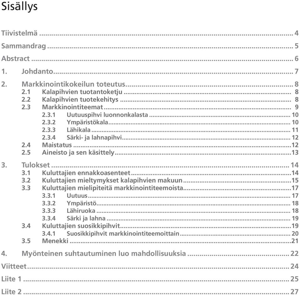 1 Kuluttajien ennakkoasenteet...14 3.2 Kuluttajien mieltymykset kalapihvien makuun...15 3.3 Kuluttajien mielipiteitä markkinointiteemoista...17 3.3.1 Uutuus... 17 3.3.2 Ympäristö... 18 3.3.3 Lähiruoka.