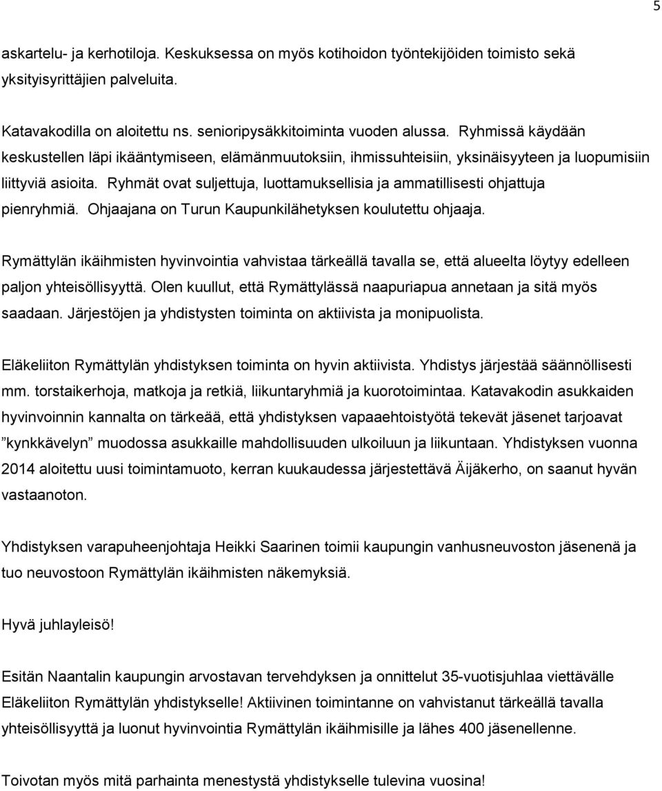 Ryhmät ovat suljettuja, luottamuksellisia ja ammatillisesti ohjattuja pienryhmiä. Ohjaajana on Turun Kaupunkilähetyksen koulutettu ohjaaja.