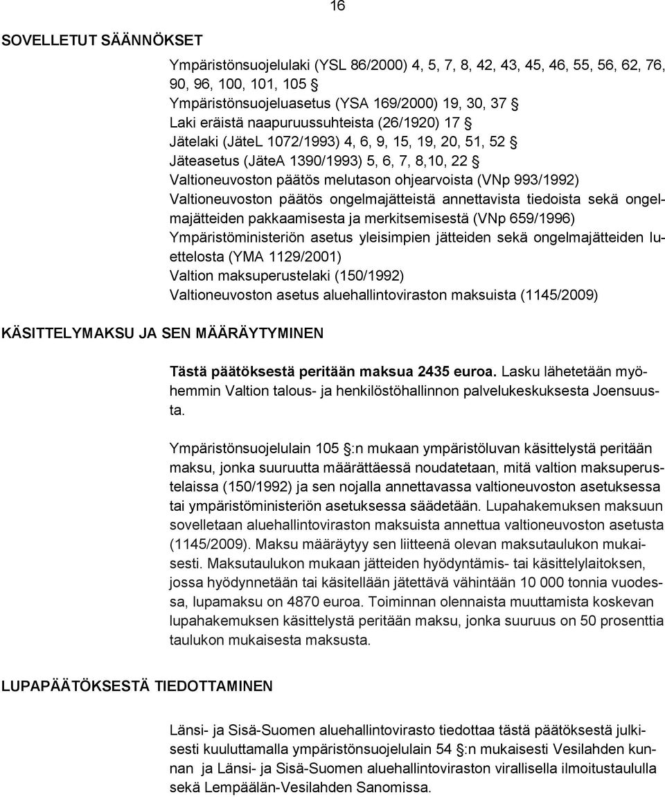 melutason ohjearvoista (VNp 993/1992) Valtioneuvoston päätös ongelmajätteistä annettavista tiedoista sekä ongelmajätteiden pakkaamisesta ja merkitsemisestä (VNp 659/1996) Ympäristöministeriön asetus