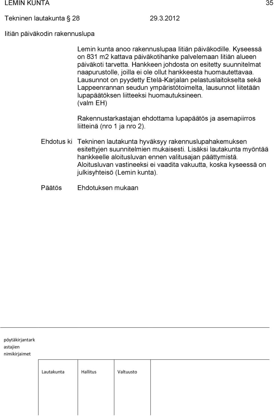 Lausunnot on pyydetty Etelä-Karjalan pelastuslaitokselta sekä Lappeenrannan seudun ympäristötoimelta, lausunnot liitetään lupapäätöksen liitteeksi huomautuksineen.