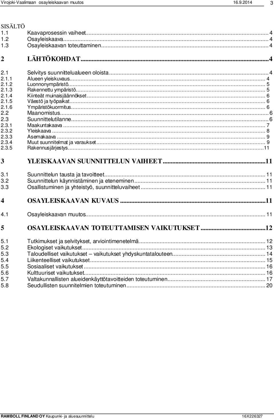 .. 7 2.3.2 Yleiskaava... 8 2.3.3 Asemakaava... 9 2.3.4 Muut suunnitelmat ja varaukset... 9 2.3.5 Rakennusjärjestys...11 3 YLEISKAAVAN SUUNNITTELUN VAIHEET...11 3.1 Suunnittelun tausta ja tavoitteet.