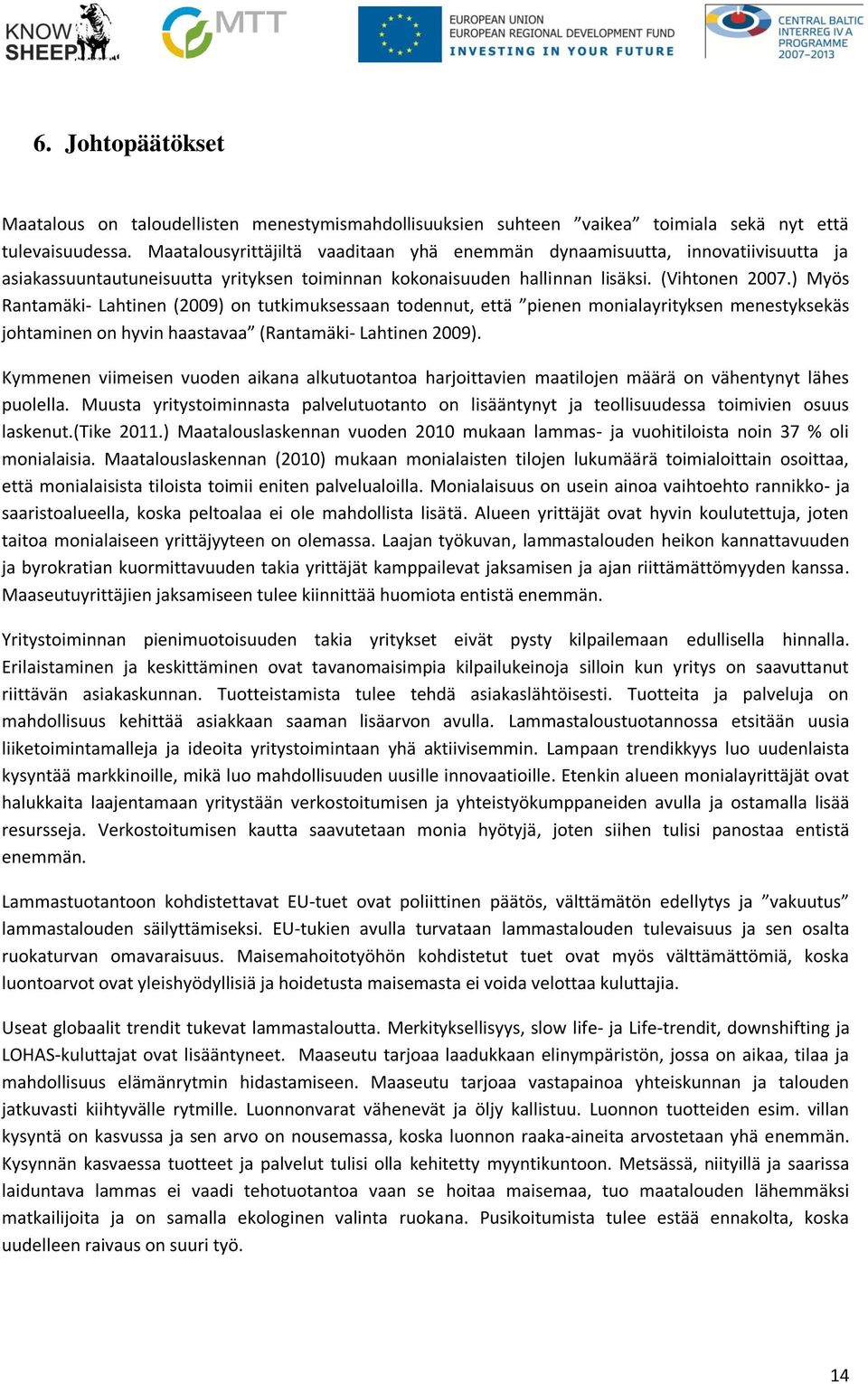 ) Myös Rantamäki- Lahtinen (29) on tutkimuksessaan todennut, että pienen monialayrityksen menestyksekäs johtaminen on hyvin haastavaa (Rantamäki- Lahtinen 29).