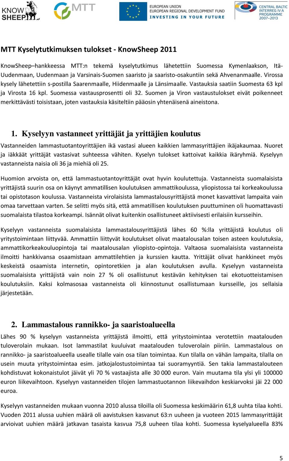 Suomessa vastausprosentti oli 32. Suomen ja Viron vastaustulokset eivät poikenneet merkittävästi toisistaan, joten vastauksia käsiteltiin pääosin yhtenäisenä aineistona. 1.