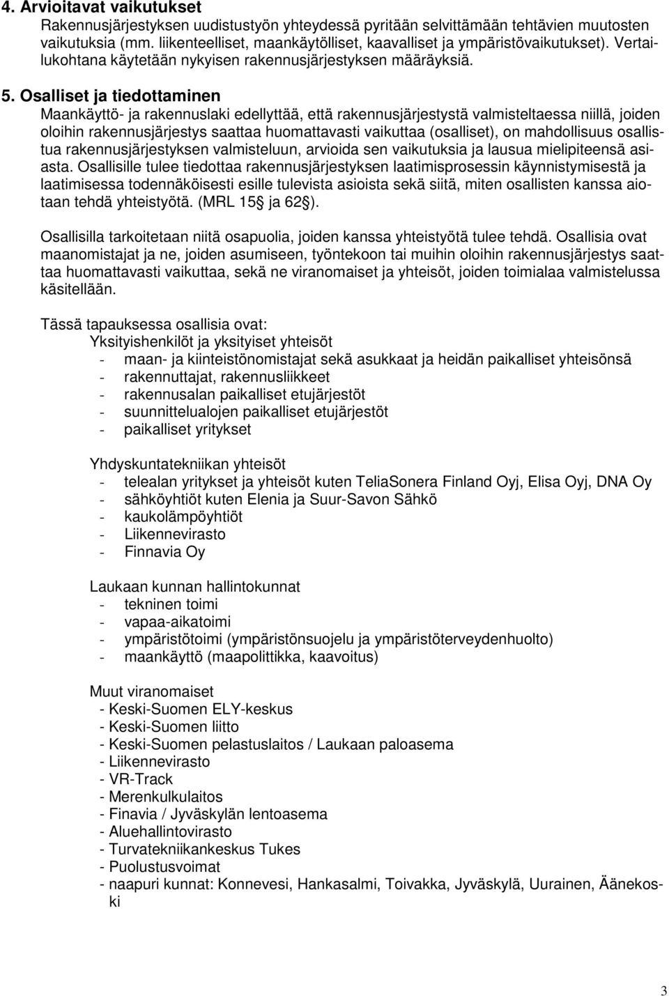 Osalliset ja tiedottaminen Maankäyttö- ja rakennuslaki edellyttää, että rakennusjärjestystä valmisteltaessa niillä, joiden oloihin rakennusjärjestys saattaa huomattavasti vaikuttaa (osalliset), on