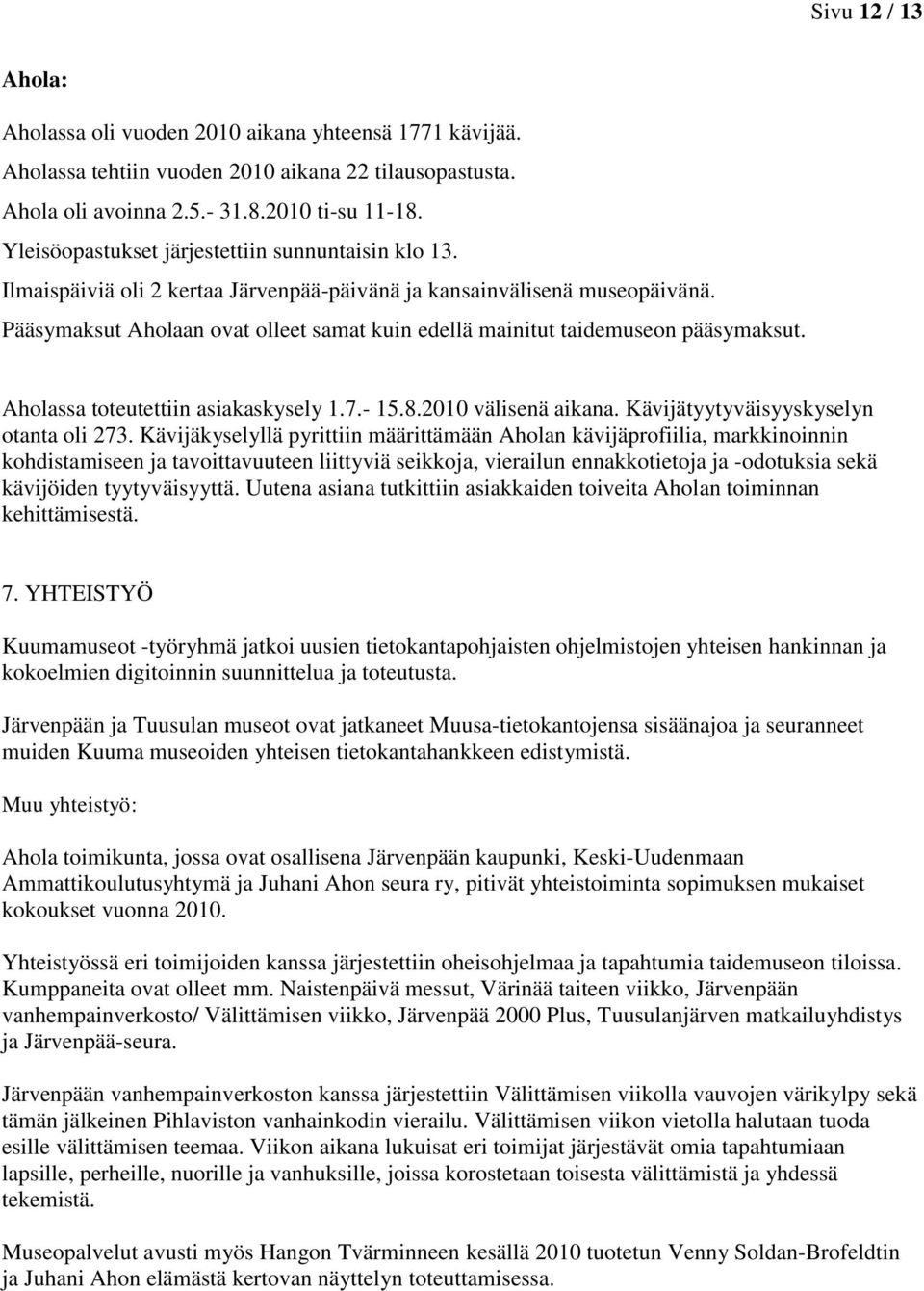 Pääsymaksut Aholaan ovat olleet samat kuin edellä mainitut taidemuseon pääsymaksut. Aholassa toteutettiin asiakaskysely 1.7.- 15.8.2010 välisenä aikana. Kävijätyytyväisyyskyselyn otanta oli 273.