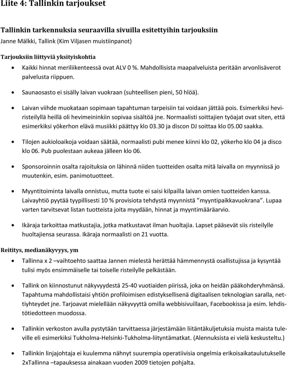 Laivan viihde muokataan sopimaan tapahtuman tarpeisiin tai voidaan jättää pois. Esimerkiksi heviristeilyllä heillä oli hevimeininkiin sopivaa sisältöä jne.