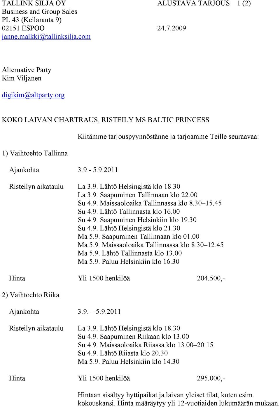 30 La 3.9. Saapuminen Tallinnaan klo 22.00 Su 4.9. Maissaoloaika Tallinnassa klo 8.30 15.45 Su 4.9. Lähtö Tallinnasta klo 16.00 Su 4.9. Saapuminen Helsinkiin klo 19.30 Su 4.9. Lähtö Helsingistä klo 21.