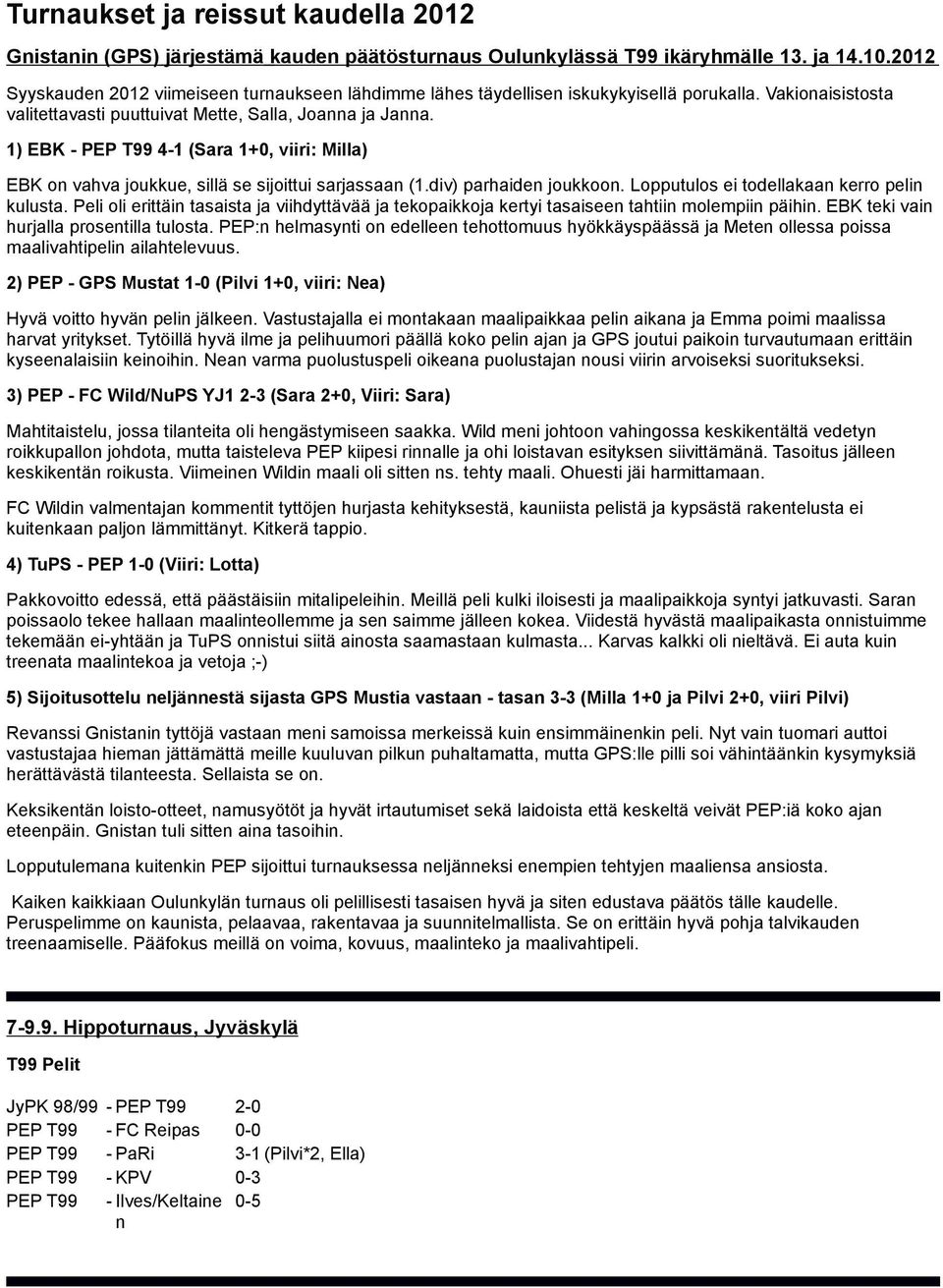 1) EBK - PEP T99 4-1 (Sara 1+0, viiri: Milla) EBK on vahva joukkue, sillä se sijoittui sarjassaan (1.div) parhaiden joukkoon. Lopputulos ei todellakaan kerro pelin kulusta.