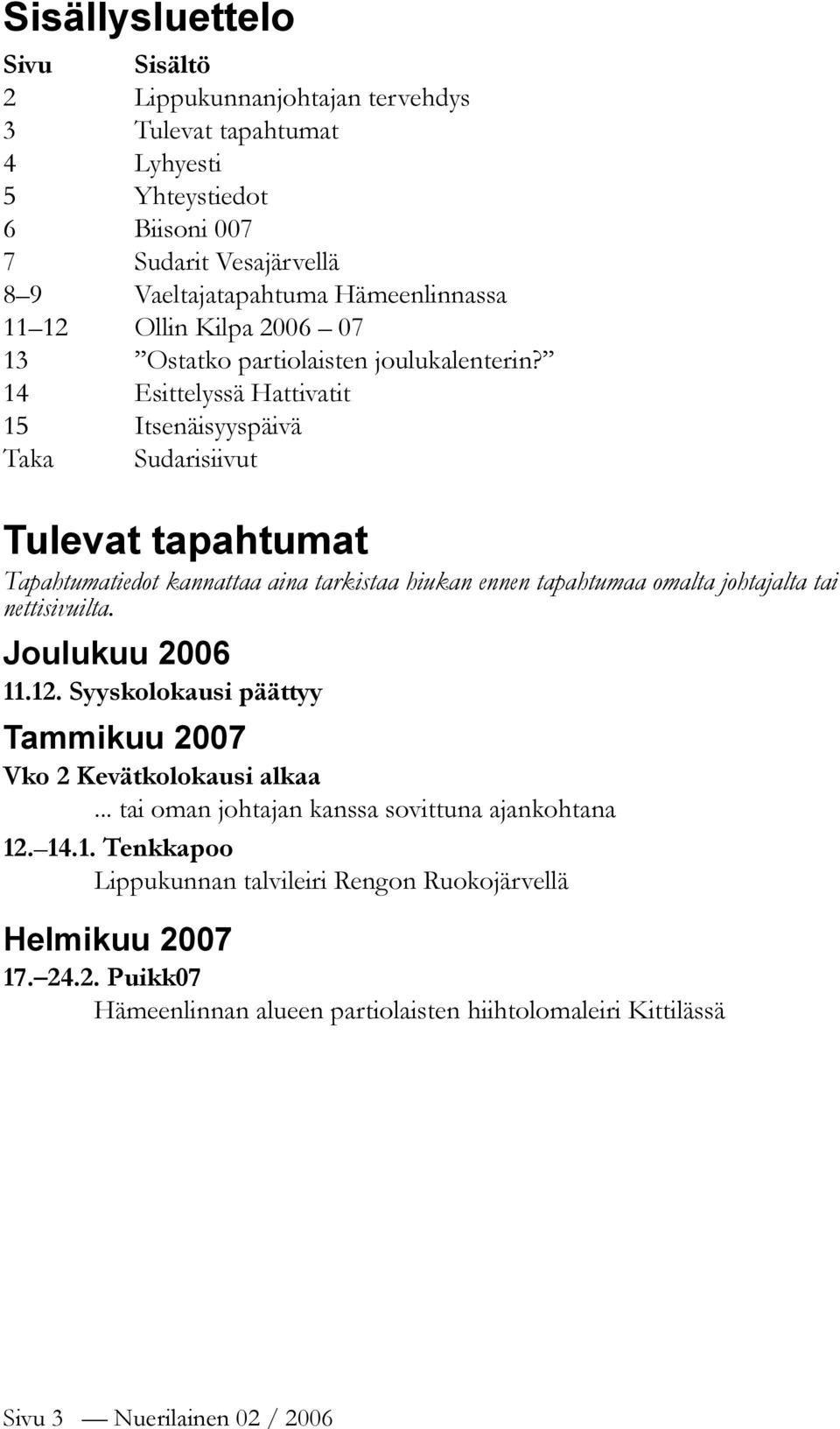 Esittelyssä Hattivatit Itsenäisyyspäivä Sudarisiivut Tulevat tapahtumat Tapahtumatiedot kannattaa aina tarkistaa hiukan ennen tapahtumaa omalta johtajalta tai nettisivuilta.