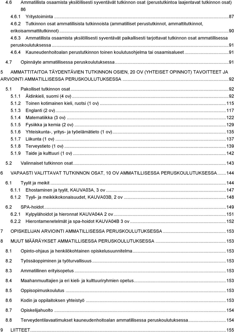 .. 91 4.7 Opinnäyte ammatillisessa peruskoulutuksessa... 91 5 AMMATTITAITOA TÄYDENTÄVIEN TUTKINNON OSIEN, 20 OV (YHTEISET OPINNOT) TAVOITTEET JA ARVIOINTI AMMATILLISESSA PERUSKOULUTUKSESSA... 92 5.