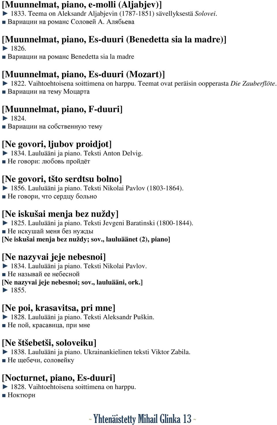 Teemat ovat peräisin oopperasta Die Zauberflöte. Вариации на тему Моцарта [Muunnelmat, piano, F-duuri] 1824. Вариации на собственную тему [Ne govori, ljubov proidjot] 1834. Lauluääni ja piano.