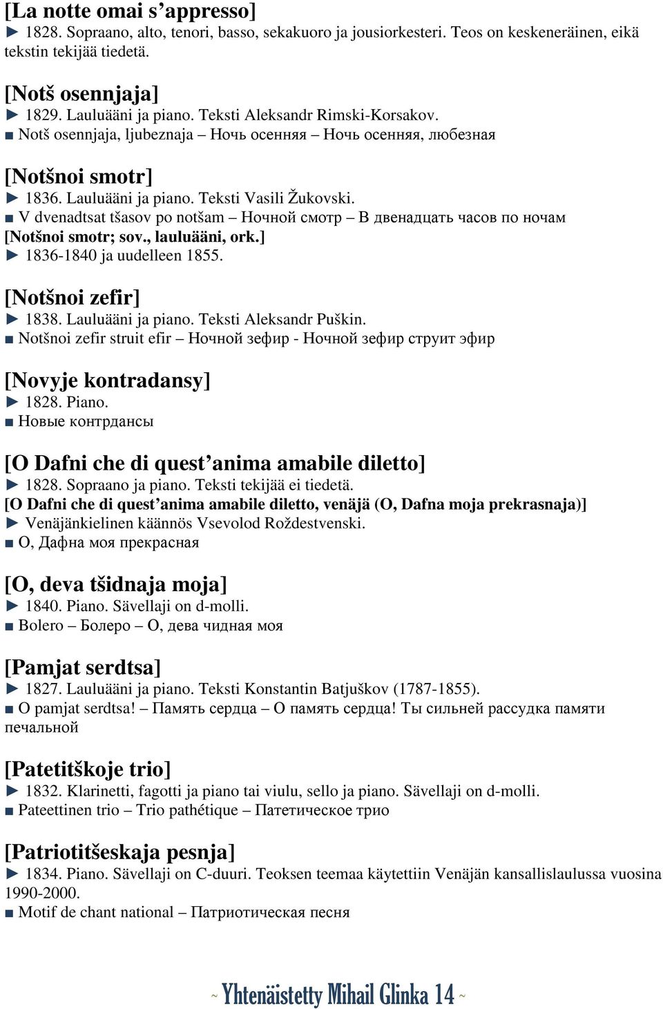 V dvenadtsat tšasov po notšam Ночной смотр В двенадцать часов по ночам [Notšnoi smotr; sov., lauluääni, ork.] 1836-1840 ja uudelleen 1855. [Notšnoi zefir] 1838. Lauluääni ja piano.