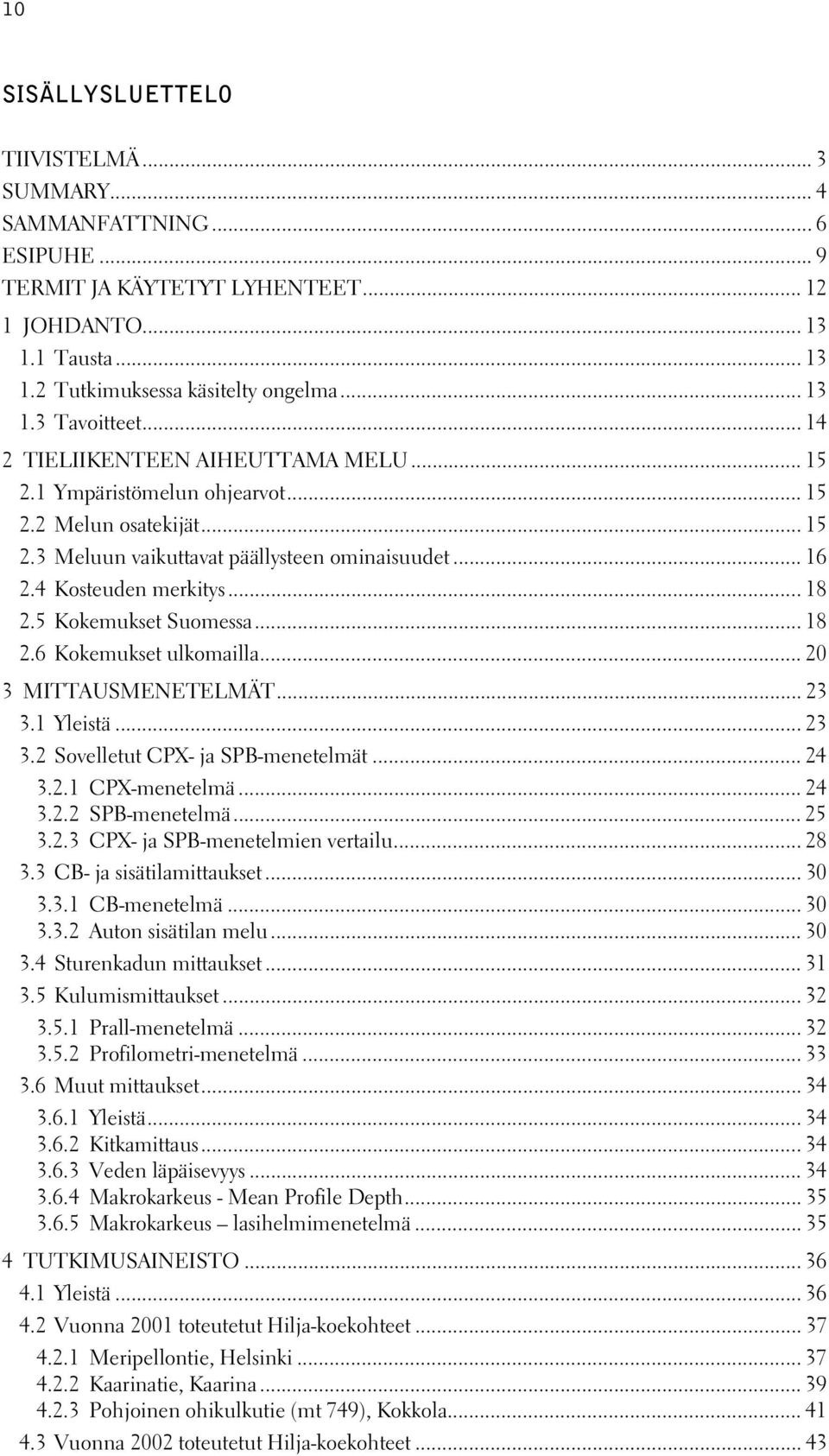 5 Kokemukset Suomessa... 18 2.6 Kokemukset ulkomailla... 20 3 MITTAUSMENETELMÄT... 23 3.1 Yleistä... 23 3.2 Sovelletut CPX- ja SPB-menetelmät... 24 3.2.1 CPX-menetelmä... 24 3.2.2 SPB-menetelmä... 25 3.