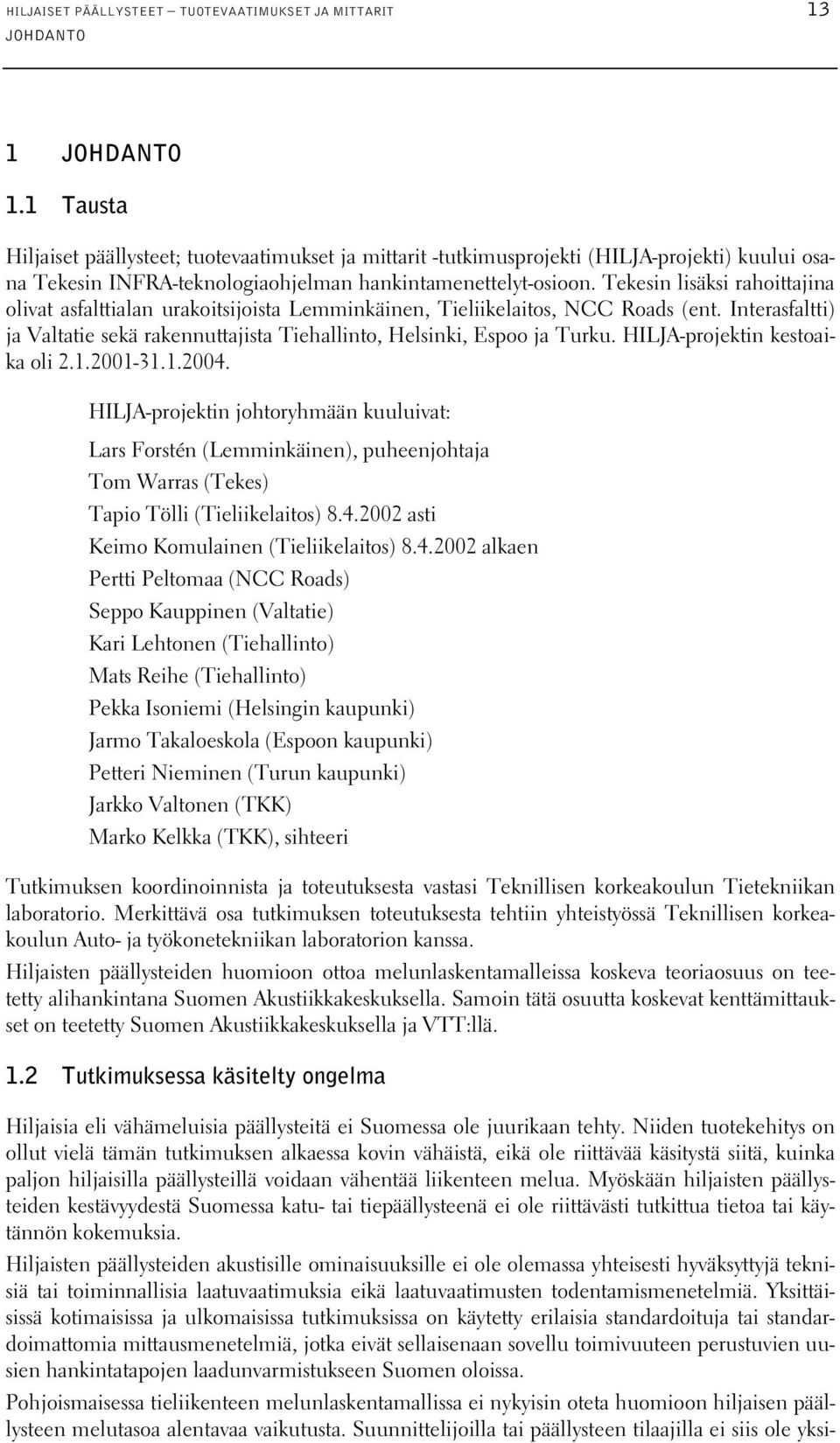 Tekesin lisäksi rahoittajina olivat asfalttialan urakoitsijoista Lemminkäinen, Tieliikelaitos, NCC Roads (ent. Interasfaltti) ja Valtatie sekä rakennuttajista Tiehallinto, Helsinki, Espoo ja Turku.