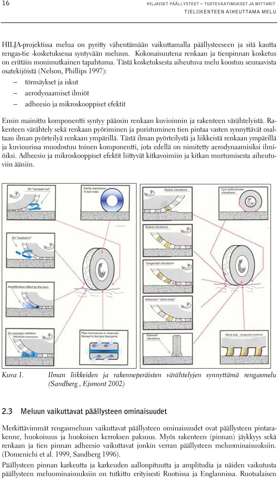 Tästä kosketuksesta aiheutuva melu koostuu seuraavista osatekijöistä (Nelson, Phillips 1997): törmäykset ja iskut aerodynaamiset ilmiöt adheesio ja mikroskooppiset efektit Ensin mainittu komponentti