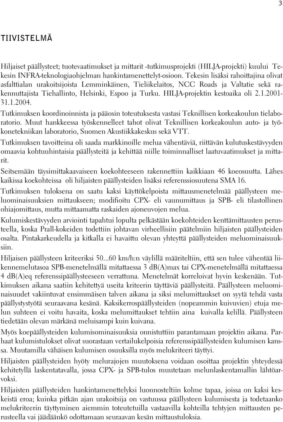 HILJA-projektin kestoaika oli 2.1.2001-31.1.2004. Tutkimuksen koordinoinnista ja pääosin toteutuksesta vastasi Teknillisen korkeakoulun tielaboratorio.