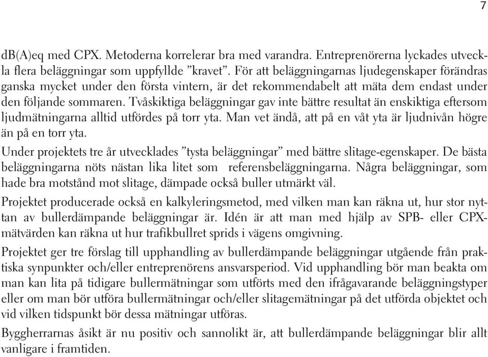 Tvåskiktiga beläggningar gav inte bättre resultat än enskiktiga eftersom ljudmätningarna alltid utfördes på torr yta. Man vet ändå, att på en våt yta är ljudnivån högre än på en torr yta.