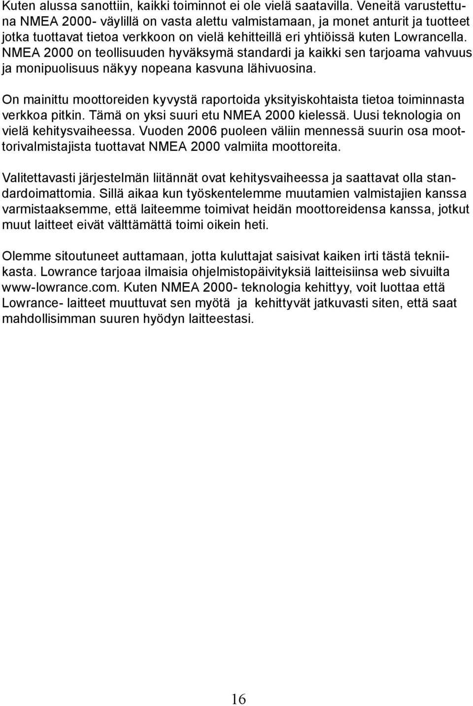 NMEA 2000 on teollisuuden hyväksymä standardi ja kaikki sen tarjoama vahvuus ja monipuolisuus näkyy nopeana kasvuna lähivuosina.