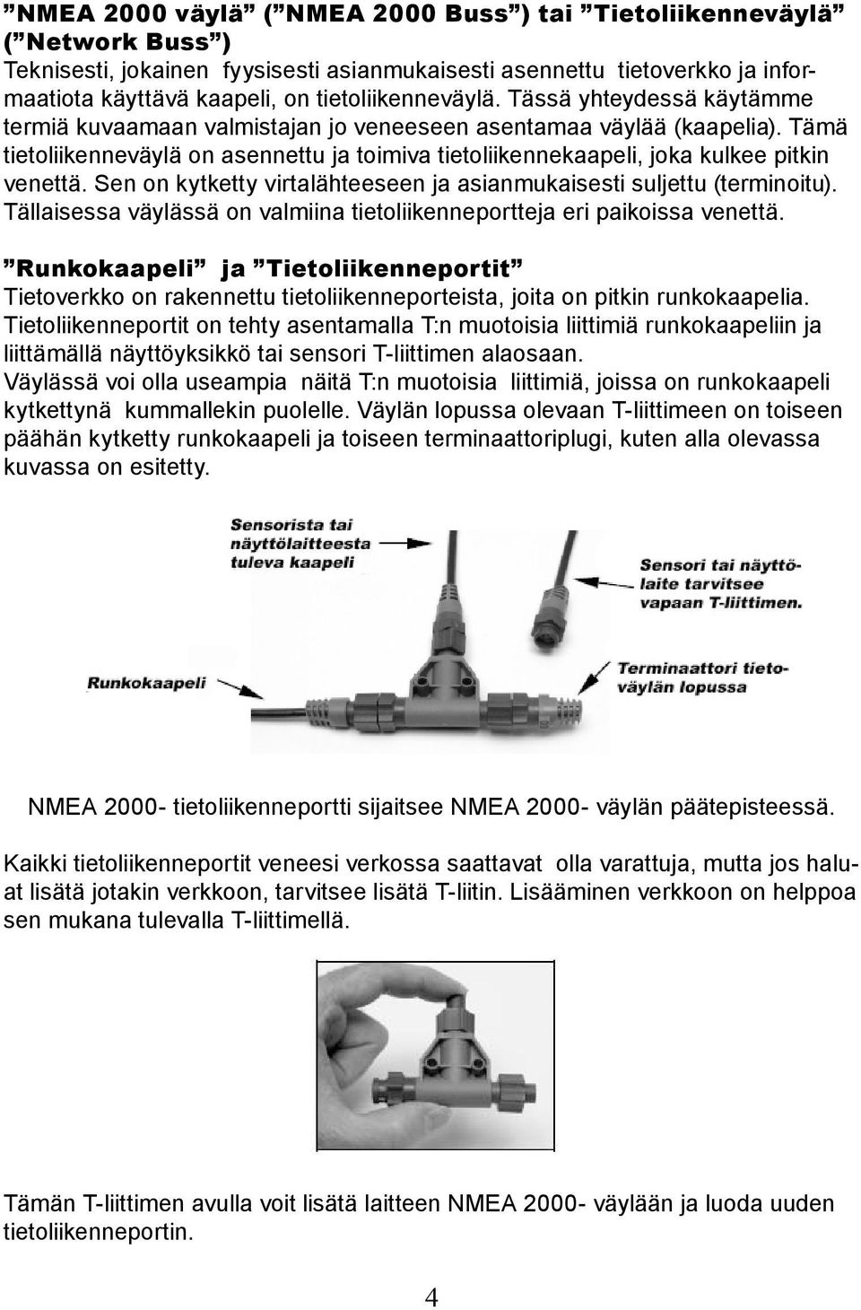 Tämä tietoliikenneväylä on asennettu ja toimiva tietoliikennekaapeli, joka kulkee pitkin venettä. Sen on kytketty virtalähteeseen ja asianmukaisesti suljettu (terminoitu).