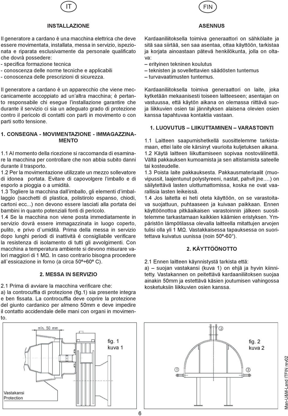 Il generatore a cardano è un apparecchio che viene meccanicamente accoppiato ad un altra macchina; è pertanto responsabile chi esegue l installazione garantire che durante il servizio ci sia un