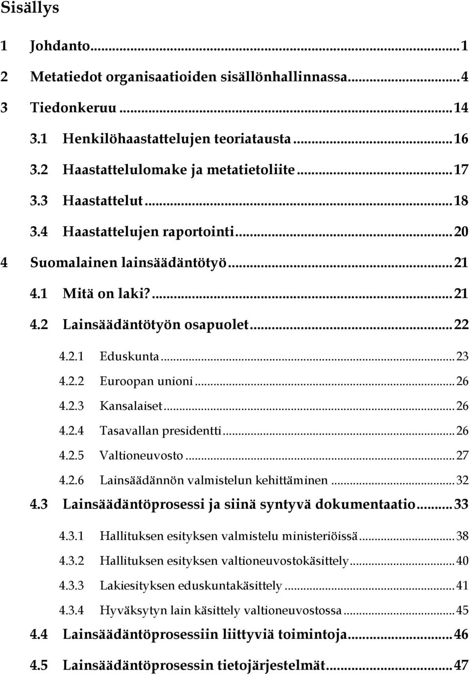 2.3 Kansalaiset...26 4.2.4 Tasavallan presidentti...26 4.2.5 Valtioneuvosto...27 4.2.6 Lainsäädännön valmistelun kehittäminen...32 4.3 Lainsäädäntöprosessi ja siinä syntyvä dokumentaatio...33 4.3.1 Hallituksen esityksen valmistelu ministeriöissä.