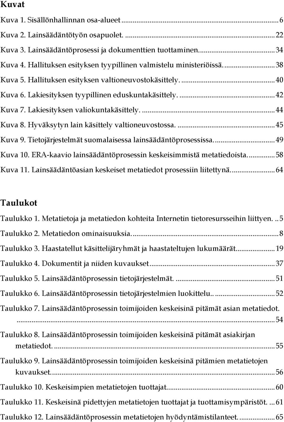 Lakiesityksen valiokuntakäsittely....44 Kuva 8. Hyväksytyn lain käsittely valtioneuvostossa....45 Kuva 9. Tietojärjestelmät suomalaisessa lainsäädäntöprosessissa...49 Kuva 10.