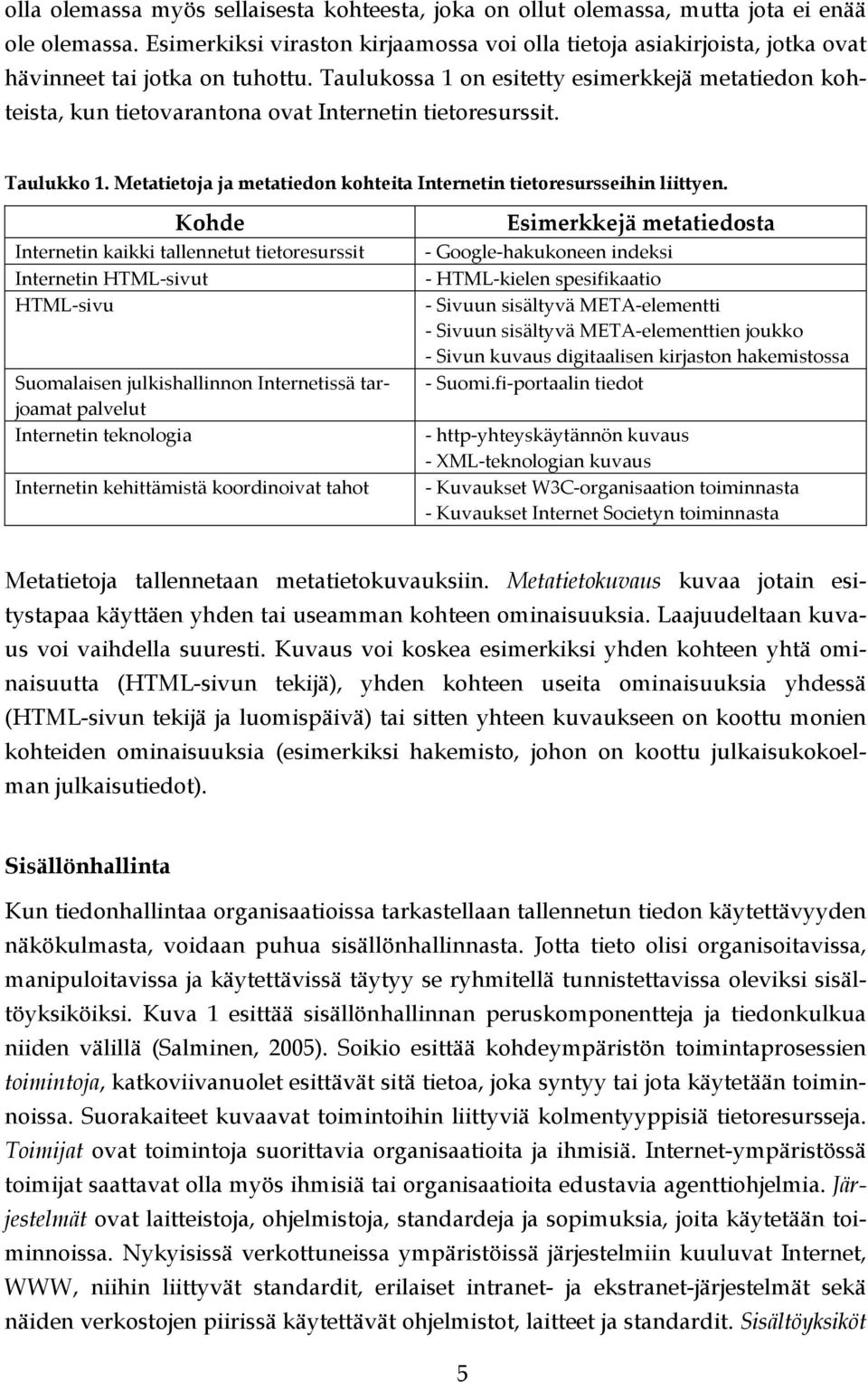 Taulukossa 1 on esitetty esimerkkejä metatiedon kohteista, kun tietovarantona ovat Internetin tietoresurssit. Taulukko 1. Metatietoja ja metatiedon kohteita Internetin tietoresursseihin liittyen.