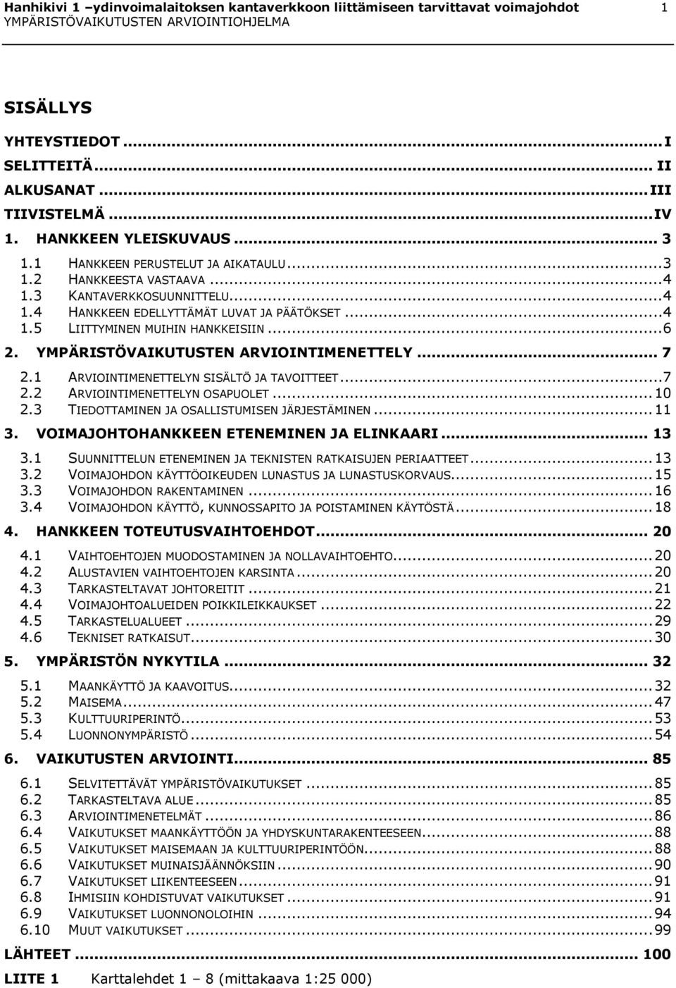 YMPÄRISTÖVAIKUTUSTEN ARVIOINTIMENETTELY... 7 2.1 ARVIOINTIMENETTELYN SISÄLTÖ JA TAVOITTEET... 7 2.2 ARVIOINTIMENETTELYN OSAPUOLET... 10 2.3 TIEDOTTAMINEN JA OSALLISTUMISEN JÄRJESTÄMINEN... 11 3.