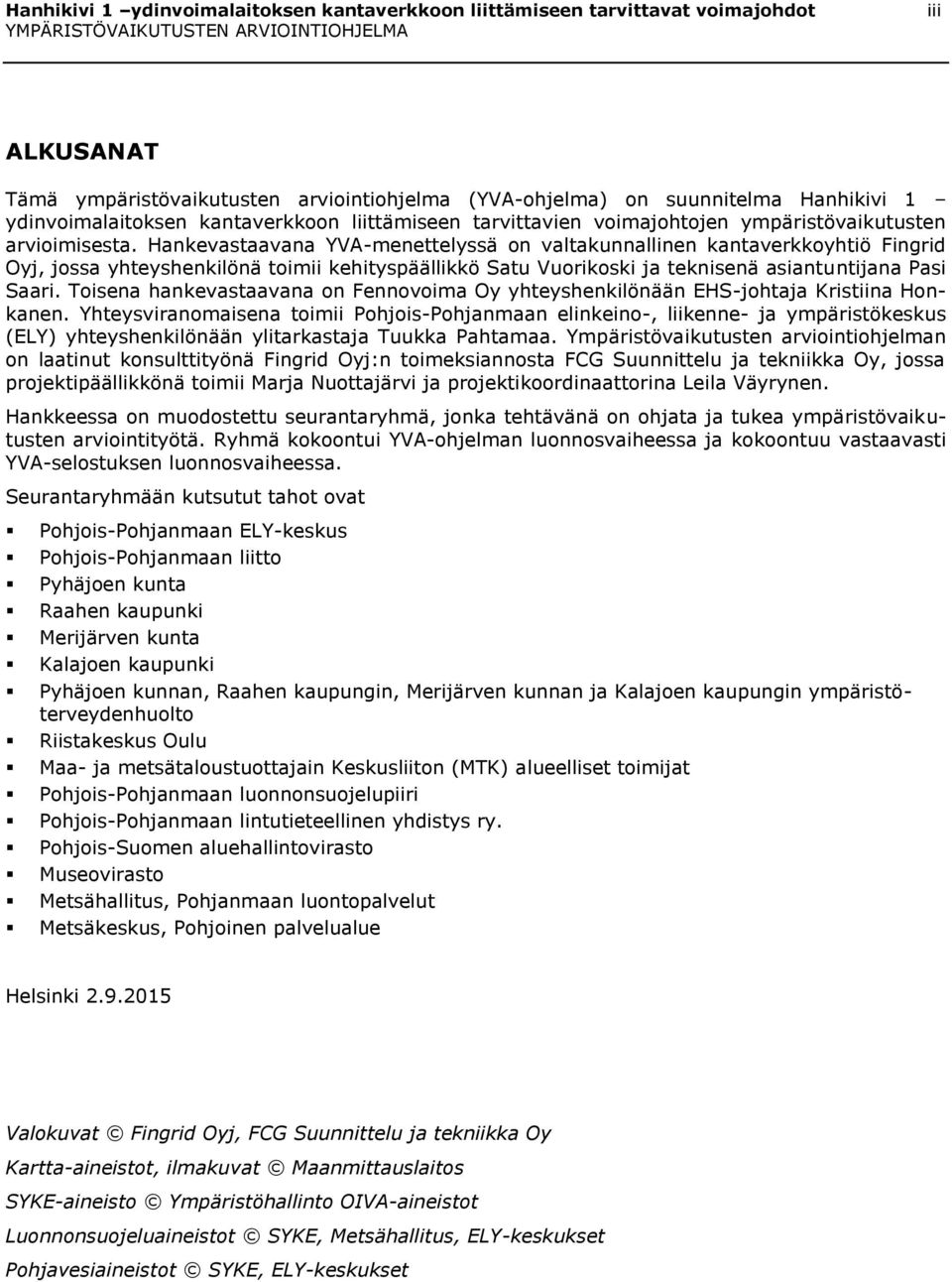 Hankevastaavana YVA-menettelyssä on valtakunnallinen kantaverkkoyhtiö Fingrid Oyj, jossa yhteyshenkilönä toimii kehityspäällikkö Satu Vuorikoski ja teknisenä asiantuntijana Pasi Saari.