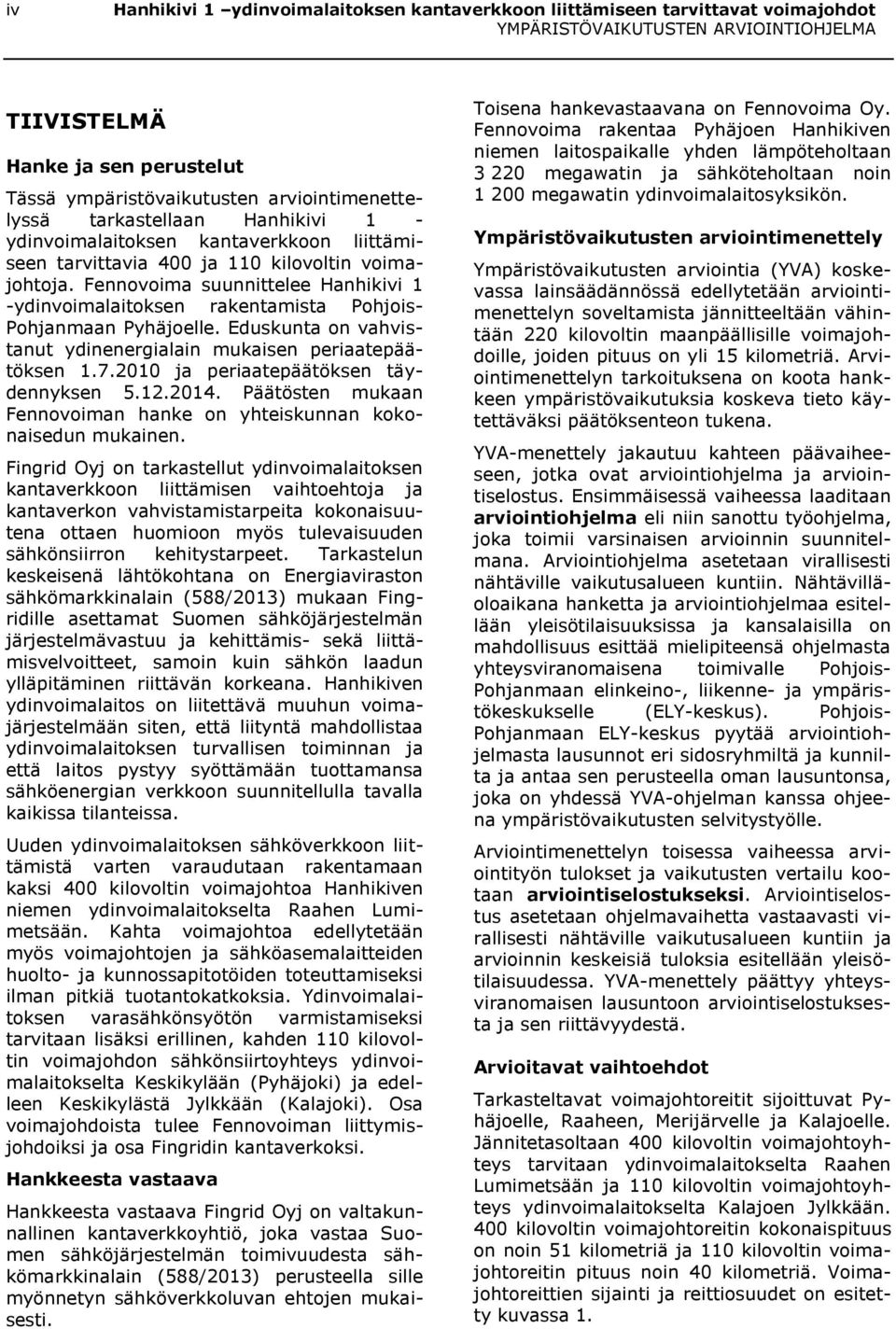 Eduskunta on vahvistanut ydinenergialain mukaisen periaatepäätöksen 1.7.2010 ja periaatepäätöksen täydennyksen 5.12.2014. Päätösten mukaan Fennovoiman hanke on yhteiskunnan kokonaisedun mukainen.