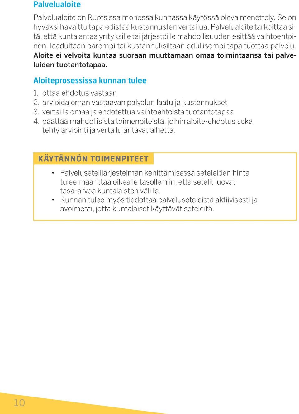 Aloite ei velvoita kuntaa suoraan muuttamaan omaa toimintaansa tai palveluiden tuotantotapaa. Aloiteprosessissa kunnan tulee 1. ottaa ehdotus vastaan 2.