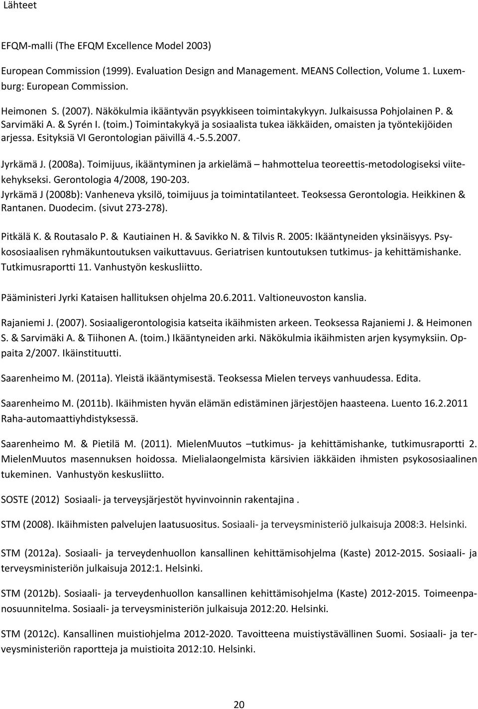 Esityksiä VI Gerontologian päivillä 4.-5.5.2007. Jyrkämä J. (2008a). Toimijuus, ikääntyminen ja arkielämä hahmottelua teoreettis-metodologiseksi viitekehykseksi. Gerontologia 4/2008, 190-203.