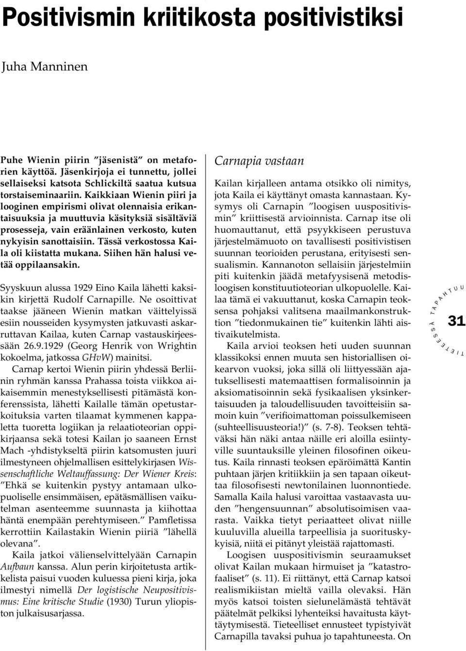 Kaikkiaan Wienin piiri ja looginen empirismi olivat olennaisia erikantaisuuksia ja muuttuvia käsityksiä sisältäviä prosesseja, vain eräänlainen verkosto, kuten nykyisin sanottaisiin.