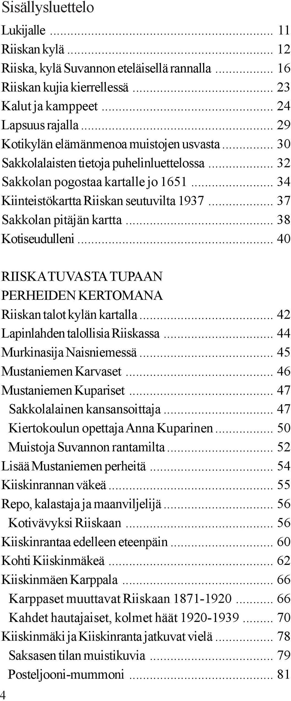 .. 37 Sakkolan pitäjän kartta... 38 Kotiseudulleni... 40 RIISKA TUVASTA TUPAAN PERHEIDEN KERTOMANA Riiskan talot kylän kartalla... 42 Lapinlahden talollisia Riiskassa... 44 Murkinasija Naisniemessä.