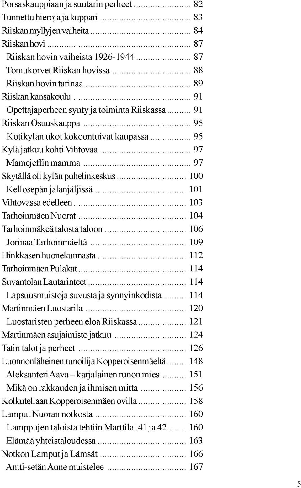 .. 95 Kylä jatkuu kohti Vihtovaa... 97 Mamejeffin mamma... 97 Skytällä oli kylän puhelinkeskus... 100 Kellosepän jalanjäljissä... 101 Vihtovassa edelleen... 103 Tarhoinmäen Nuorat.
