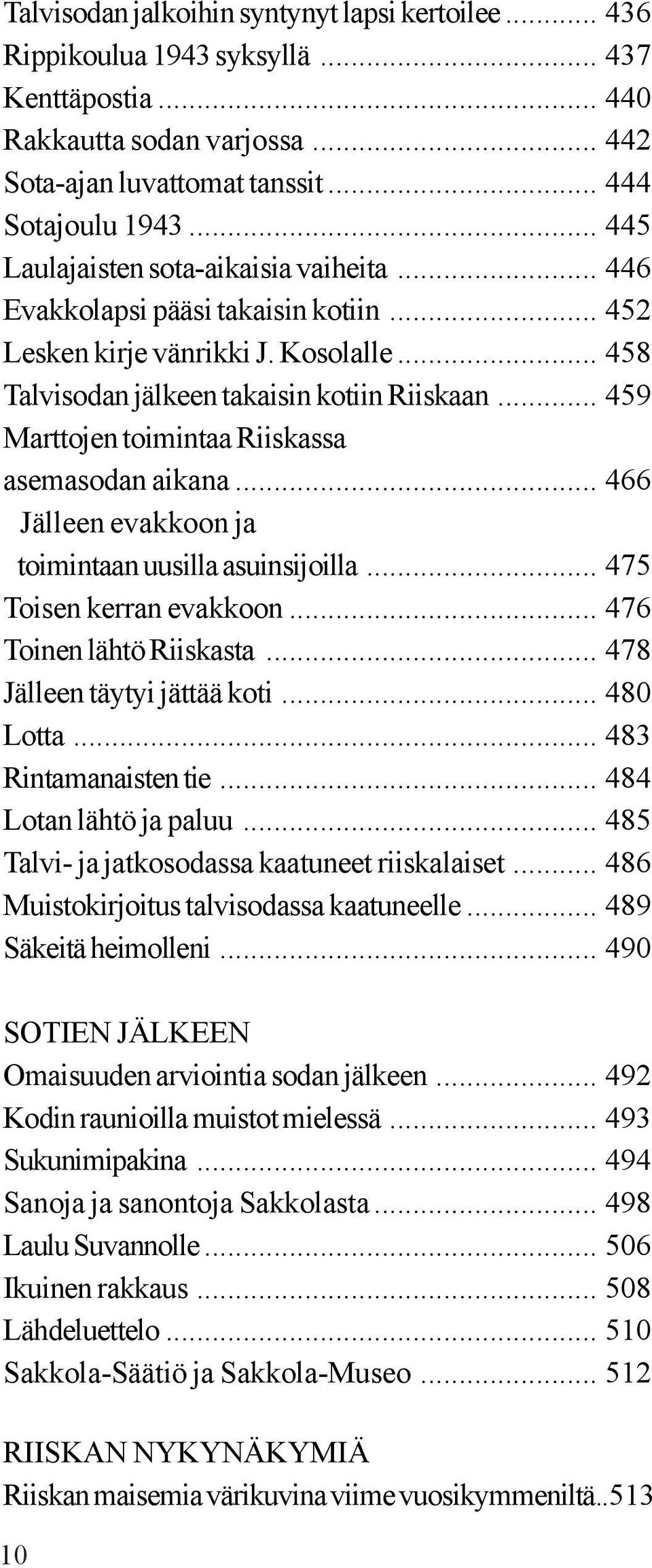 .. 459 Marttojen toimintaa Riiskassa asemasodan aikana... 466 Jälleen evakkoon ja toimintaan uusilla asuinsijoilla... 475 Toisen kerran evakkoon... 476 Toinen lähtö Riiskasta.