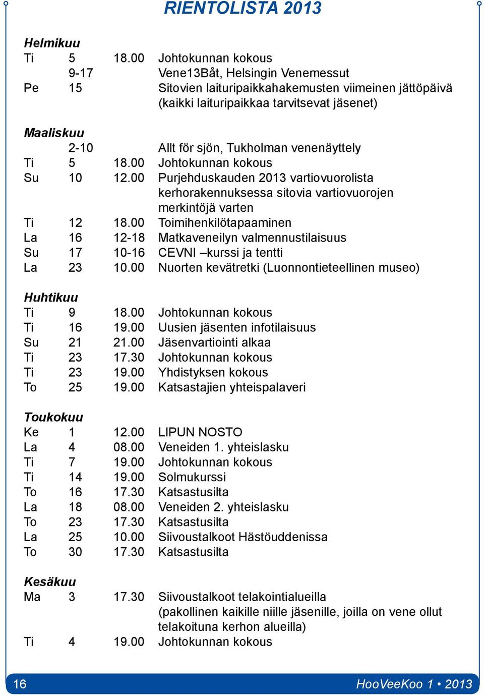 Tukholman venenäyttely Ti 5 18.00 Johtokunnan kokous Su 10 12.00 Purjehduskauden 2013 vartiovuorolista kerhorakennuksessa sitovia vartiovuorojen merkintöjä varten Ti 12 18.