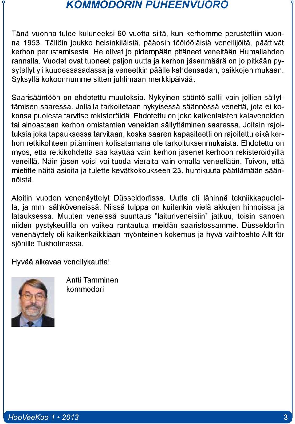 Vuodet ovat tuoneet paljon uutta ja kerhon jäsenmäärä on jo pitkään pysytellyt yli kuudessasadassa ja veneetkin päälle kahdensadan, paikkojen mukaan.