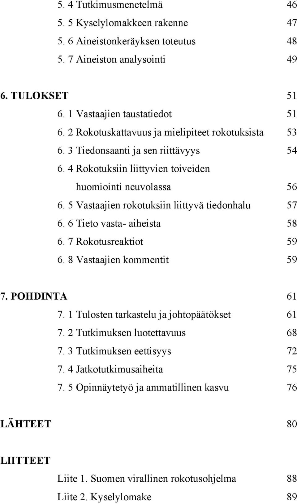 5 Vastaajien rokotuksiin liittyvä tiedonhalu 57 6. 6 Tieto vasta- aiheista 58 6. 7 Rokotusreaktiot 59 6. 8 Vastaajien kommentit 59 7. POHDINTA 61 7.