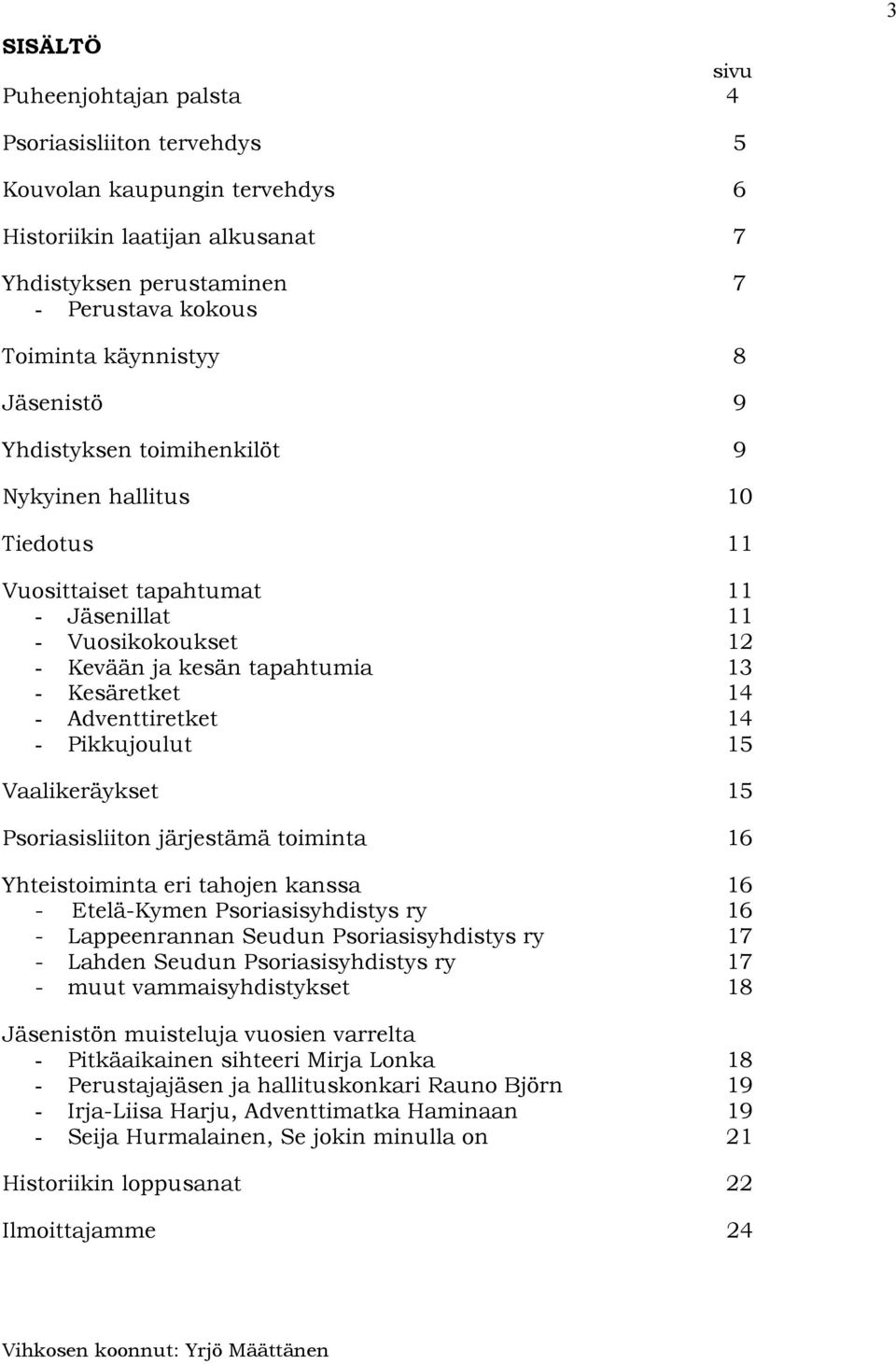 Adventtiretket 14 - Pikkujoulut 15 Vaalikeräykset 15 Psoriasisliiton järjestämä toiminta 16 Yhteistoiminta eri tahojen kanssa 16 - Etelä-Kymen Psoriasisyhdistys ry 16 - Lappeenrannan Seudun