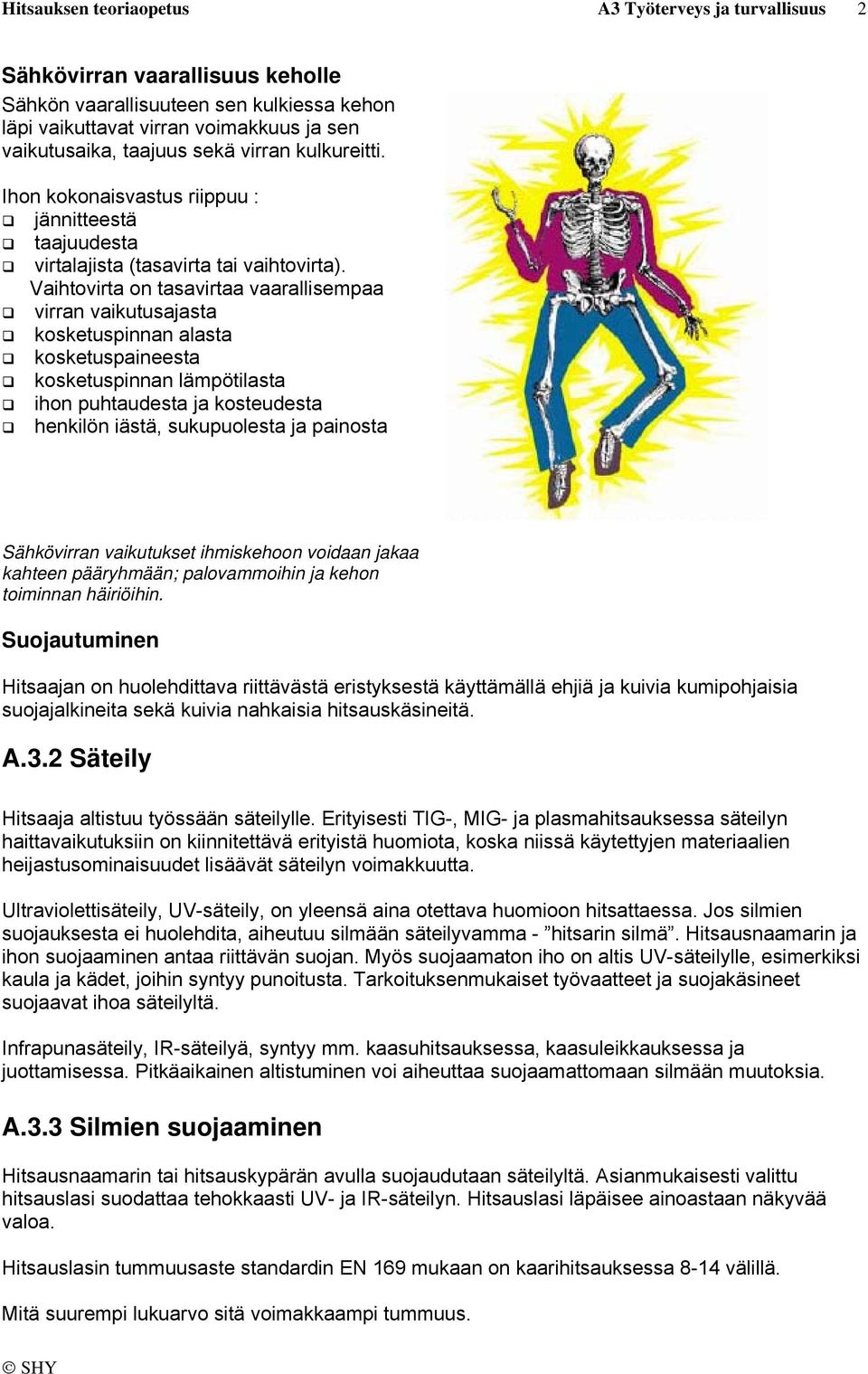 Vaihtovirta on tasavirtaa vaarallisempaa virran vaikutusajasta kosketuspinnan alasta kosketuspaineesta kosketuspinnan lämpötilasta ihon puhtaudesta ja kosteudesta henkilön iästä, sukupuolesta ja