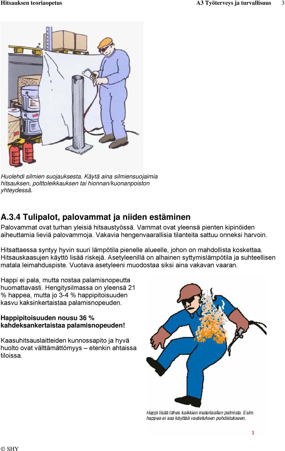 Hitsattaessa syntyy hyvin suuri lämpötila pienelle alueelle, johon on mahdollista koskettaa. Hitsauskaasujen käyttö lisää riskejä.