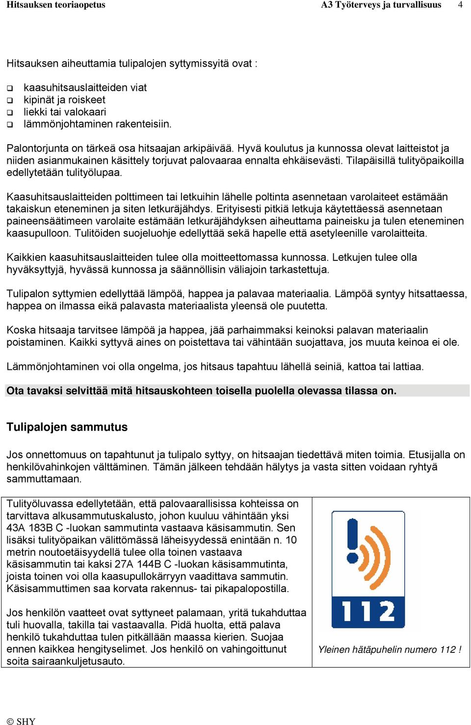 Tilapäisillä tulityöpaikoilla edellytetään tulityölupaa. Kaasuhitsauslaitteiden polttimeen tai letkuihin lähelle poltinta asennetaan varolaiteet estämään takaiskun eteneminen ja siten letkuräjähdys.