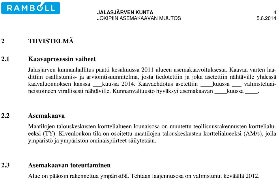 Kaavaehdotus asetettiin kuussa valmisteluaineistoineen virallisesti nähtäville. Kunnanvaltuusto hyväksyi asemakaavan kuussa. 2.