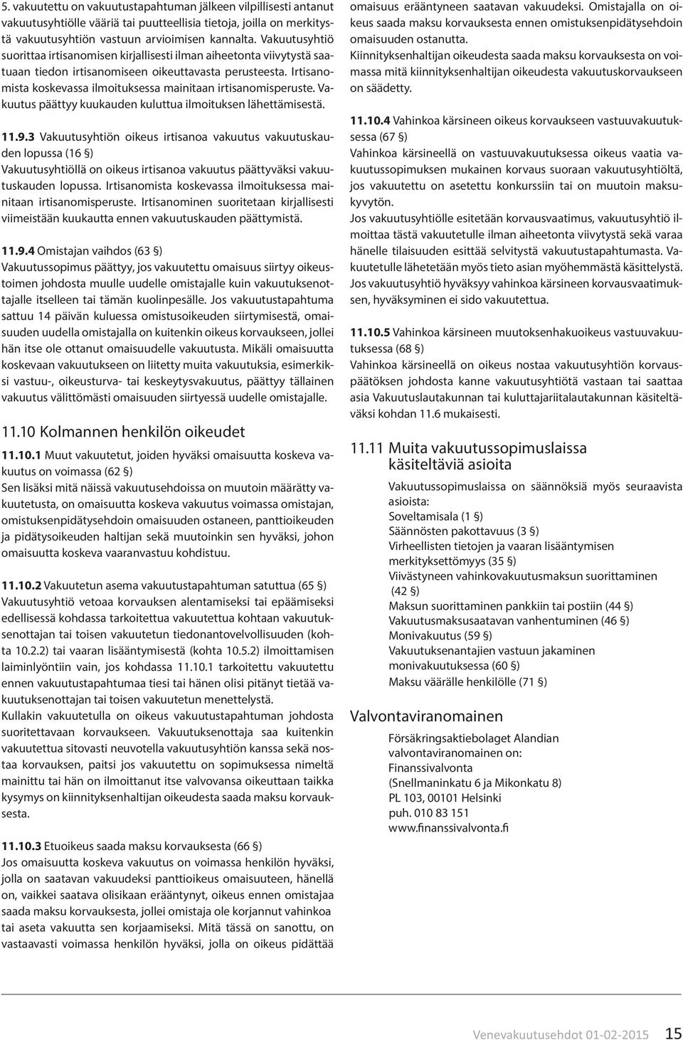 Irtisanomista koskevassa ilmoituksessa mainitaan irtisanomisperuste. Vakuutus päättyy kuukauden kuluttua ilmoituksen lähettämisestä. 11.9.