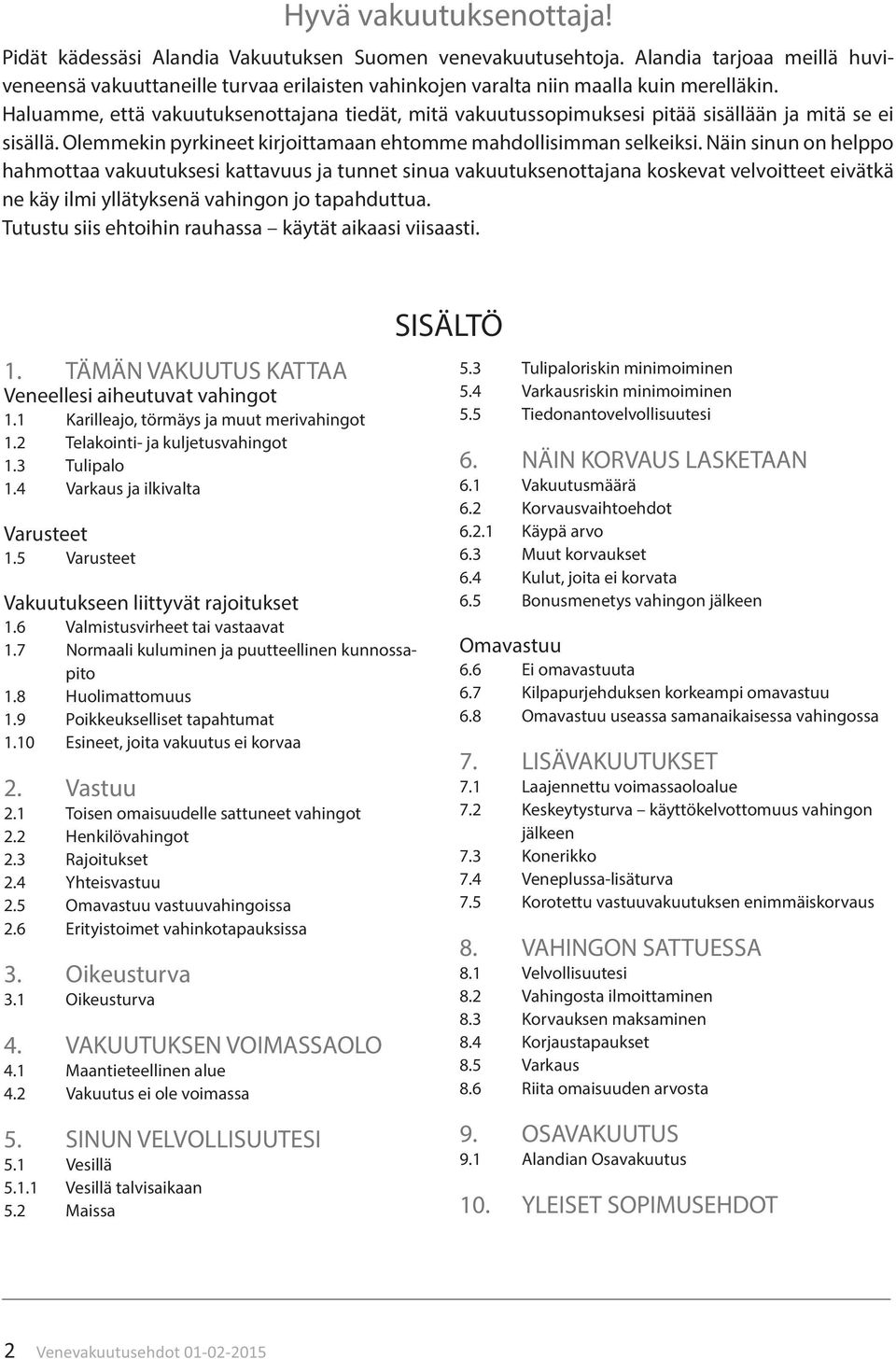 Haluamme, että vakuutuksenottajana tiedät, mitä vakuutussopimuksesi pitää sisällään ja mitä se ei sisällä. Olemmekin pyrkineet kirjoittamaan ehtomme mahdollisimman selkeiksi.