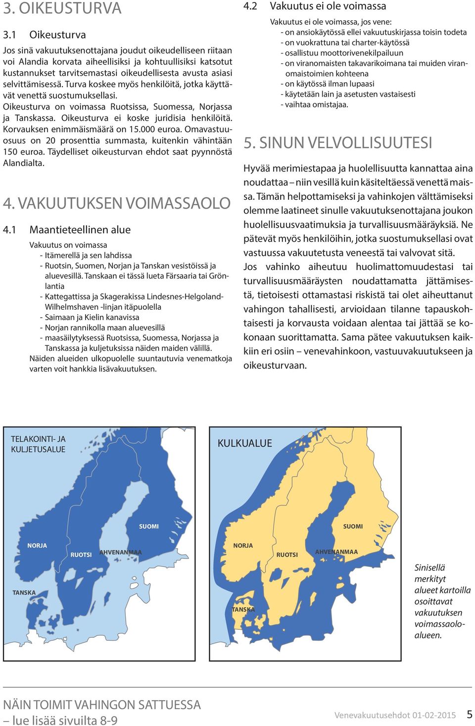 selvittämisessä. Turva koskee myös henkilöitä, jotka käyttävät venettä suostumuksellasi. Oikeusturva on voimassa Ruotsissa, Suomessa, Norjassa ja Tanskassa. Oikeusturva ei koske juridisia henkilöitä.