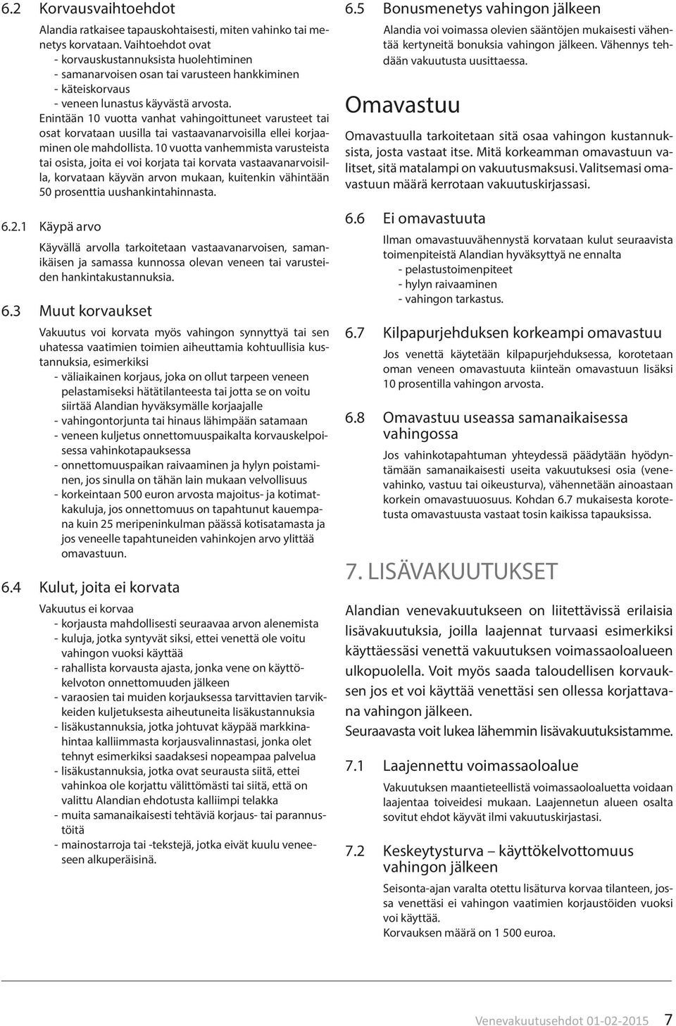 Enintään 10 vuotta vanhat vahingoittuneet varusteet tai osat korvataan uusilla tai vastaavanarvoisilla ellei korjaaminen ole mahdollista.