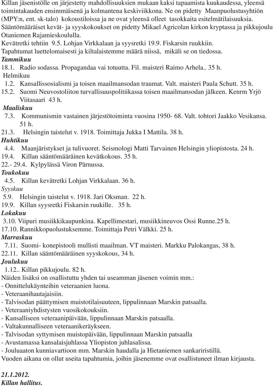 Sääntömääräiset kevät- ja syyskokoukset on pidetty Mikael Agricolan kirkon kryptassa ja pikkujoulu Otaniemen Rajamieskoululla. Kevätretki tehtiin 9.5. Lohjan Virkkalaan ja syysretki 19.9. Fiskarsin ruukkiin.