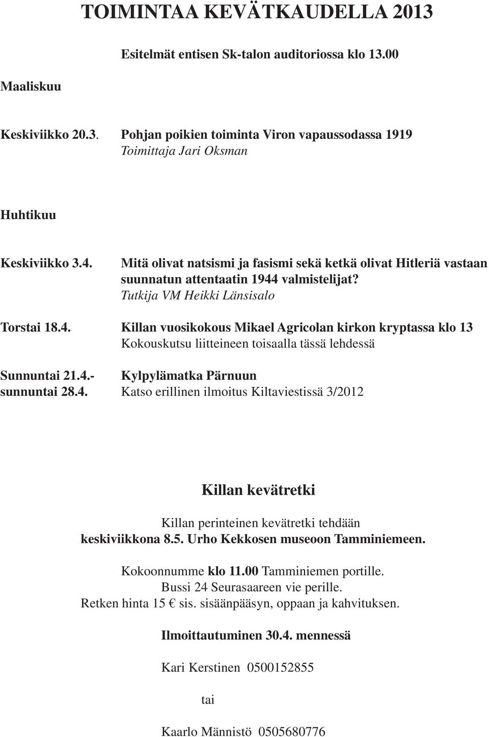 4.- Kylpylämatka Pärnuun sunnuntai 28.4. Katso erillinen ilmoitus Kiltaviestissä 3/2012 Killan kevätretki Killan perinteinen kevätretki tehdään keskiviikkona 8.5. Urho Kekkosen museoon Tamminiemeen.